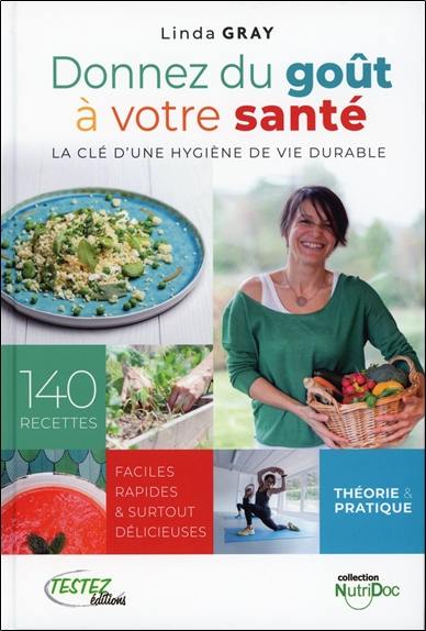 Donnez du goût à votre santé : la clé d'une hygiène de vie durable : 140 recettes faciles, rapides & surtout délicieuses, théorie & pratique