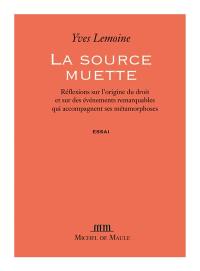 La source muette : réflexions sur l'origine du droit et sur les événements remarquables qui accompagnent ses métamorphoses : essai