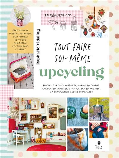 Upcycling : boucles d'oreilles végétales, miroir en courge, placards en horloges, kintsugi, bar en palettes... et bien d'autres choses étonnantes : 39 réalisations