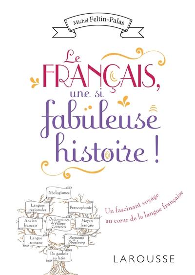 Le français, une si fabuleuse histoire ! : un fascinant voyage au coeur de la langue française