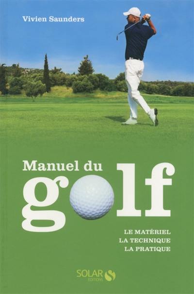 Manuel du golf : le matériel, la technique, la pratique