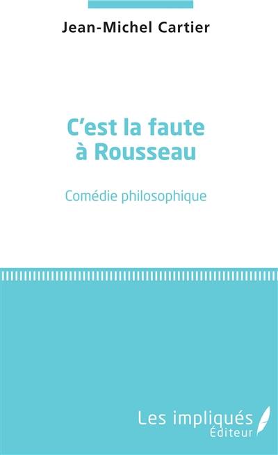 C'est la faute à Rousseau : comédie philosophique