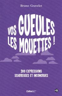 Vos gueules les mouettes ! : 300 expressions scabreuses et incongrues