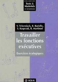 Travailler les fonctions exécutives : exercices écologiques : manuel pour la prise en charge des syndromes dysexécutifs dans les pathologies neurologiques (adultes-adolescents)