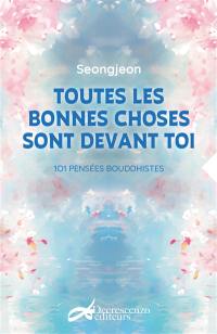 Toutes les bonnes choses sont devant toi : 101 pensées bouddhistes