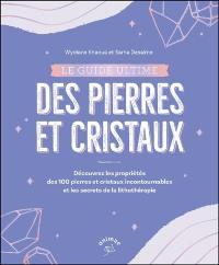 Le guide ultime des pierres et cristaux : découvrez les propriétés des 100 pierres et cristaux incontournables et les secrets de la lithothérapie