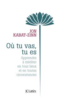 Où tu vas, tu es : apprendre à méditer en tous lieux et en toutes circonstances