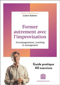 Former autrement avec l'improvisation : accompagnement, coaching et management : guide pratique, 40 exercices