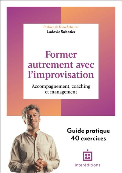 Former autrement avec l'improvisation : accompagnement, coaching et management : guide pratique, 40 exercices