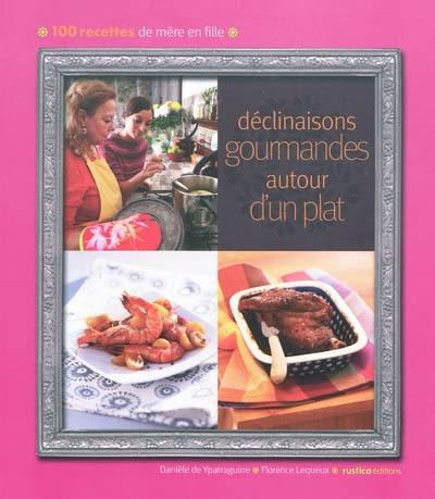 Déclinaisons gourmandes autour d'un plat : 100 recettes de mère en fille