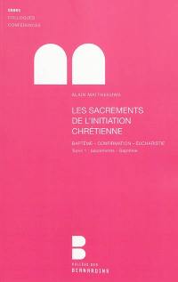 Les sacrements de l'initiation chrétienne : baptême, confirmation, eucharistie. Vol. 1. Sacrements : baptême