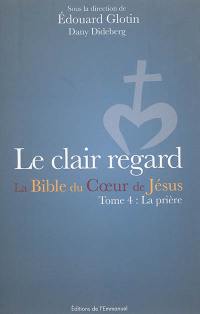 La Bible du coeur de Jésus. Vol. 4. Le clair regard : la prière