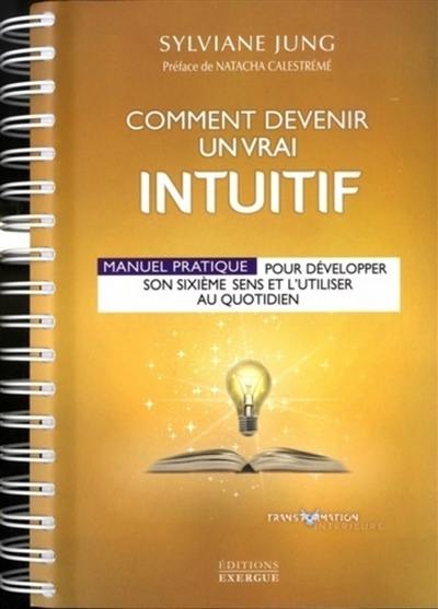 Comment devenir un vrai intuitif : manuel pratique pour développer son sixième sens et l'utiliser au quotidien