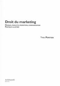 Droit du marketing : marque, publicité, promotion, communication, pratique illustrée : les incontournables juridiques sous l'angle du comportement et de la communication