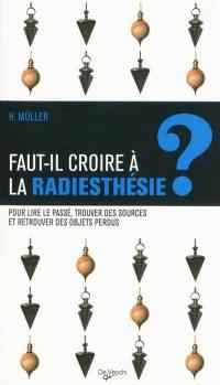 Faut-il croire a la radiesthésie ? : pour lire le passé, trouver des sources et retrouver des objets perdus