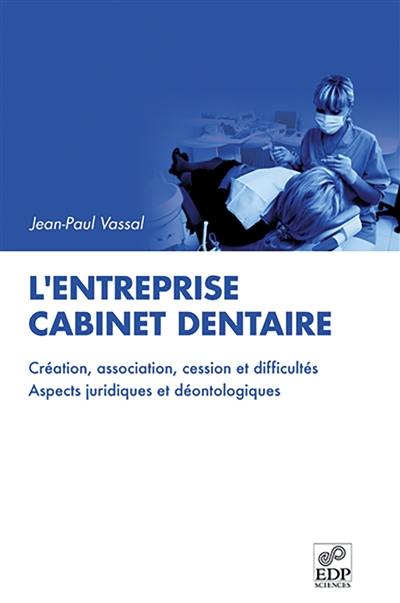 L'entreprise cabinet dentaire : création, association, cession et difficultés : aspects juridiques et déontologiques