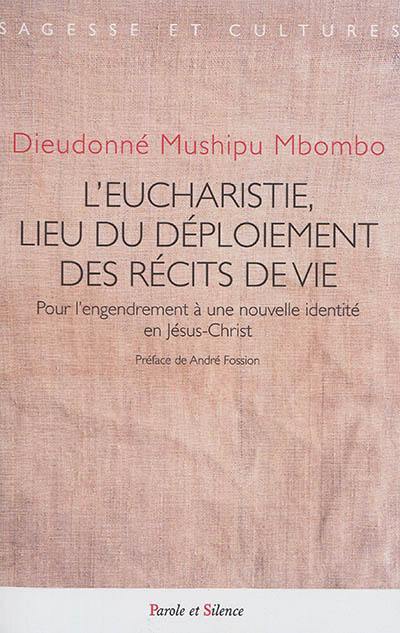 L'eucharistie, lieu de déploiement des récits de vie : pour l'engendrement à une nouvelle identité en Jésus-Christ