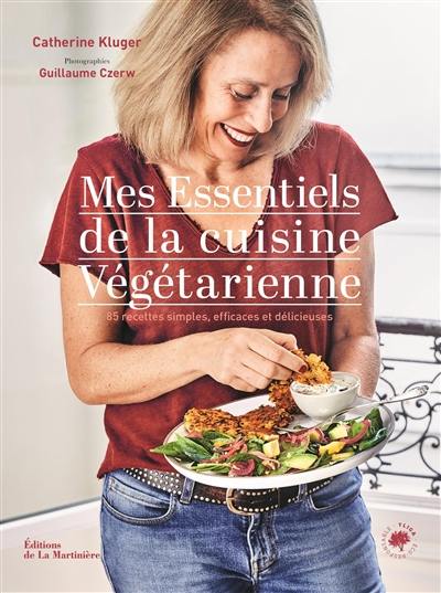 Mes essentiels de la cuisine végétarienne : 85 recettes simples, efficaces et délicieuses