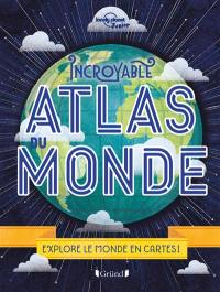 Incroyable atlas du monde : explore le monde en cartes