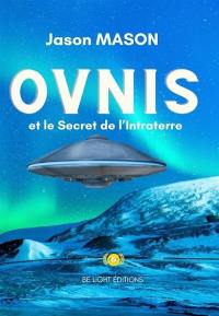 Ovnis et le secret de l'intraterre : ils ont toujours été là et veillent sur nous ! : le programme spatial secret, les disques volants et les bases lunaires allemands, l'Atlantide, les hommes-lézards, les extraterrestres de Roswell et les bases de l'Antarctique