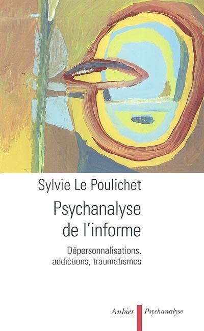 Psychanalyse de l'informe : dépersonnalisations, addictions, traumatismes