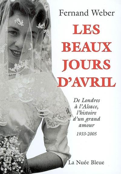 Les beaux jours d'Avril : de Londres à l'Alsace, l'histoire d'un grand amour, 1933-2005