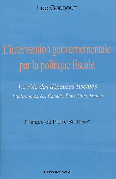 L'intervention gouvernementale par la politique fiscale : le rôle des dépenses fiscales : étude comparée Canada, Etats-Unis, France