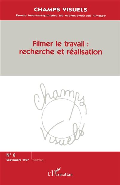 Champs visuels, n° 6. Filmer le travail : recherche et réalisation