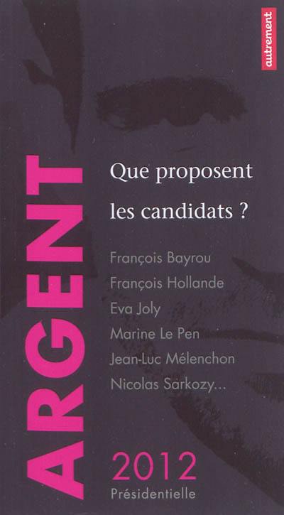 Argent : que proposent les candidats ? : François Bayrou, François Hollande, Eva Joly, Marine Le Pen, Jean-Luc Mélenchon, Nicolas Sarkozy...