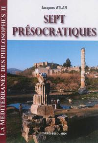 Sept présocratiques : Anaximandre, Anaximène, Xénophane, Parménide, Zénon d'Elée, Héraclite d'Ephèse, Empédocle d'Agrigente