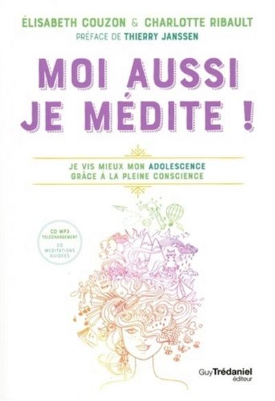 Moi aussi, je médite ! : je vis mieux mon adolescence grâce à la pleine conscience