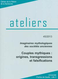 Ateliers, n° 45. Imaginaires mythologiques des sociétés anciennes : couples mythiques : origines, transgressions et falsifications