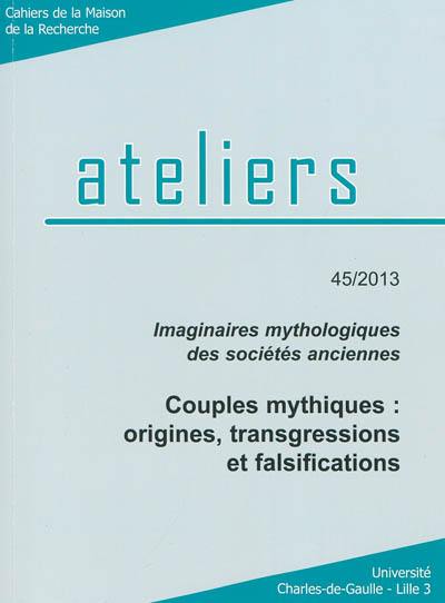 Ateliers, n° 45. Imaginaires mythologiques des sociétés anciennes : couples mythiques : origines, transgressions et falsifications