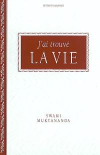 J'ai trouvé la vie : les secrets du voyage intérieur