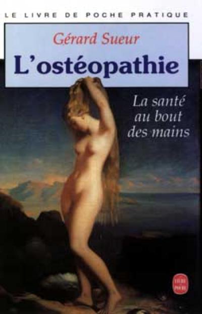 L'Ostéopathie : la santé au bout des mains : comment relancer le mouvement, principe de vie et d'autoguérison