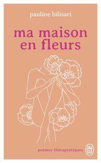 Ma maison en fleurs : poèmes thérapeutiques