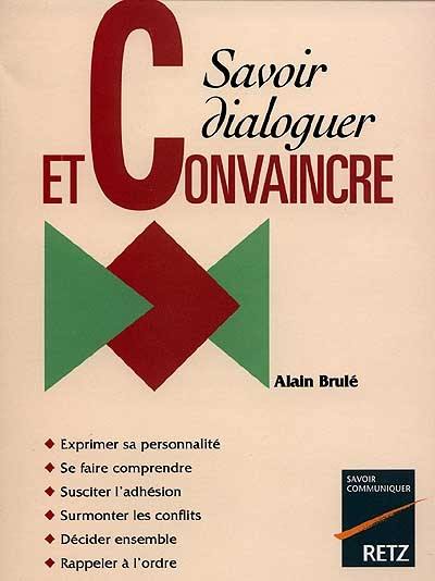 Savoir dialoguer pour convaincre : exprimer sa personnalité, se faire comprendre, susciter l'adhesion, surmonter les conflits, décider ensemble, rappeler à l'ordre