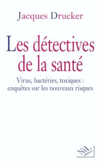 Les détectives de la santé : virus, bactéries, toxiques : enquêtes sur les nouveaux risques