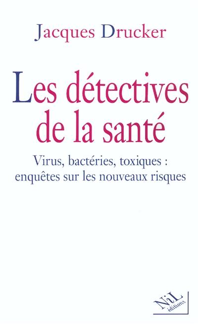 Les détectives de la santé : virus, bactéries, toxiques : enquêtes sur les nouveaux risques