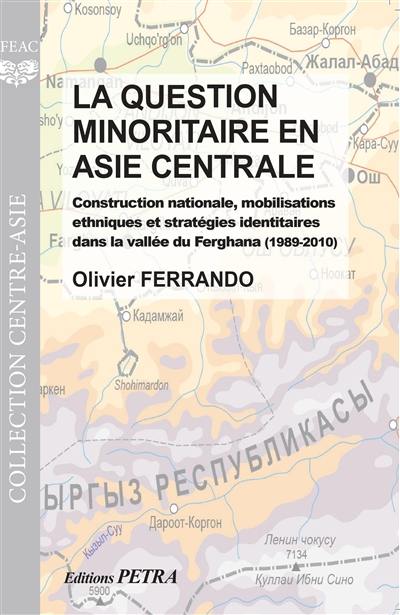 La question minoritaire en Asie centrale : construction nationale, mobilisations ethniques et stratégies identitaires dans la vallée de Ferghana (1989-2010)