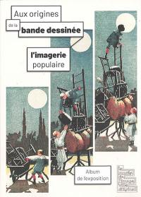 Aux origines de la bande dessinée : l'imagerie populaire : album de l'exposition, Epinal, Musée de l'image, du 26 juin 2021 au 2 janvier 2022