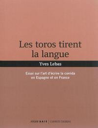 Les toros tirent la langue : essai sur l'art d'écrire la corrida en Espagne et en France