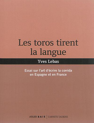 Les toros tirent la langue : essai sur l'art d'écrire la corrida en Espagne et en France