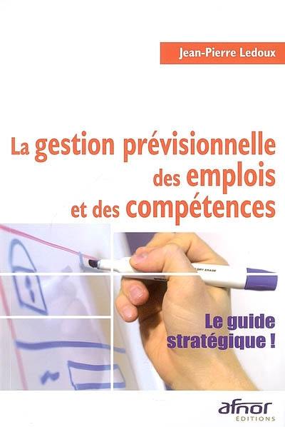 La gestion prévisionnelle des emplois et des compétences : le guide stratégique !