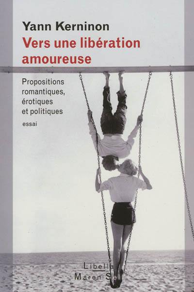 Vers une libération amoureuse : propositions romantiques, érotiques et politiques : essai