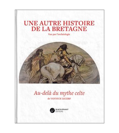 Une autre histoire de la Bretagne : vue par l'archéologie : au-delà du mythe celte