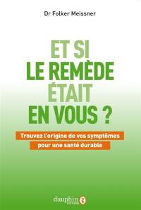 Et si le remède était en vous ? : trouvez l'origine de vos symptômes pour une santé durable