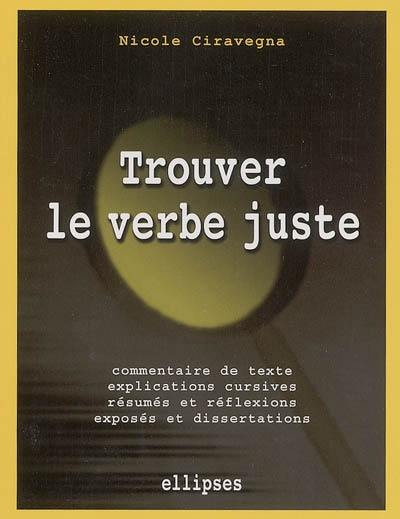 Trouver le verbe juste : des exercices littéraires : commentaires de texte, explications cursives, résumés et réflexions, exposés et dissertations