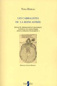 Les cabbalistes de la reine Astrée : royauté, messianité et sentiment national en Angleterre sous le règne d'Elisabeth Ire