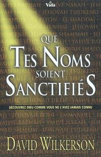 Que tes noms soient sanctifiés : découvrez Dieu comme vous ne l'avez jamais connu